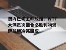 费内巴切主帅放话：WTT大满贯次回合必胜利物浦，萨拉赫冷笑回应(2025欧洲wtt大满贯4强是谁)